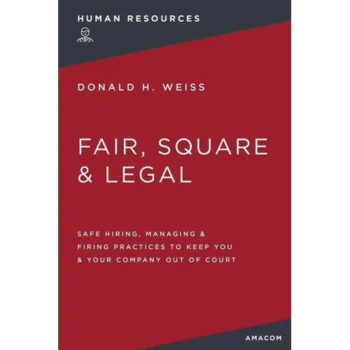 Fair, Square and Legal: Safe Hiring, Managing and Firing Practices to Keep You and Your Company Out of Court - Paperback