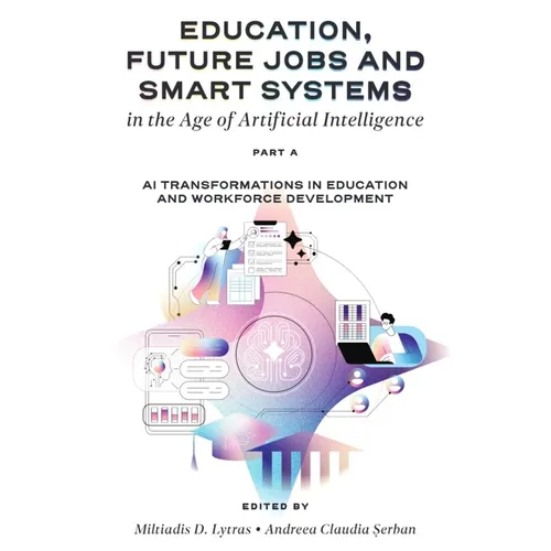 Education, Future Jobs and Smart Systems in the Age of Artificial Intelligence, Part a: AI Transformations in Education and Workforce Development - Hardcover