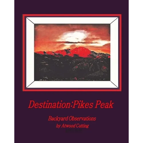 Destination: Pikes Peak: Backyard Observations by Atwood Cutting - Paperback