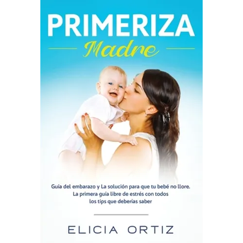 Madre primeriza: Guía del embarazo y la solución para que tu bebé no llore: La primera guía libre de estrés con todos los tips que deberías saber - Paperback