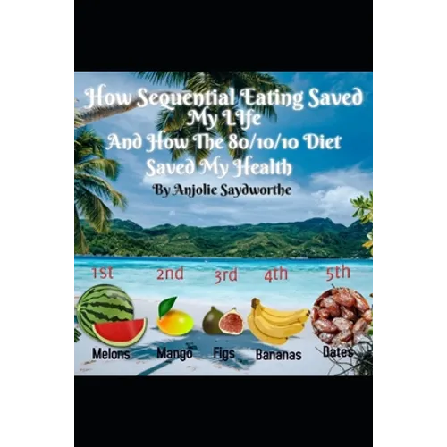 How Sequential Eating Saved My Life: And How The 80/10/10 Diet Saved My Health - Paperback