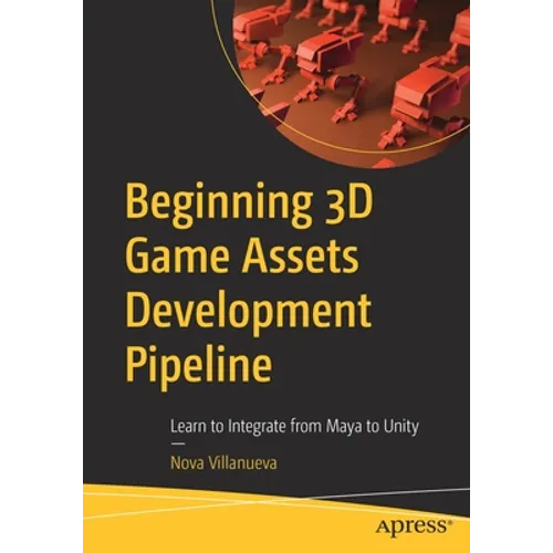 Beginning 3D Game Assets Development Pipeline: Learn to Integrate from Maya to Unity - Paperback