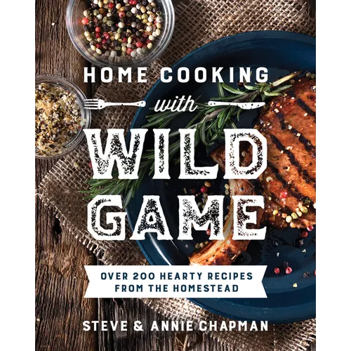 Home Cooking with Wild Game: Over 200 Hearty Recipes from the Homestead - Paperback