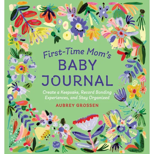 First-Time Mom's Baby Journal: Create a Keepsake, Record Bonding Experiences, and Stay Organized - Paperback