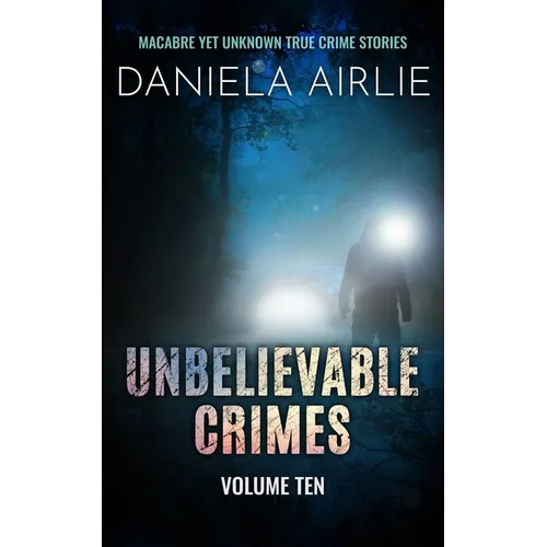 Unbelievable Crimes Volume Ten: Macabre Yet Unknown True Crime Stories - Paperback