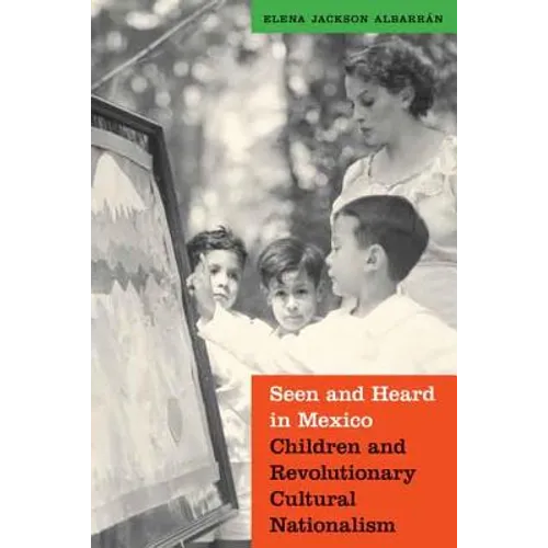 Seen and Heard in Mexico: Children and Revolutionary Cultural Nationalism - Paperback