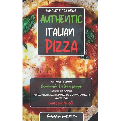 Authentic Italian Pizza: How to make a genuine homemade Italian pizza, focaccia and sheet pan pizza. Professional recipes, techniques and a ste - Paperback