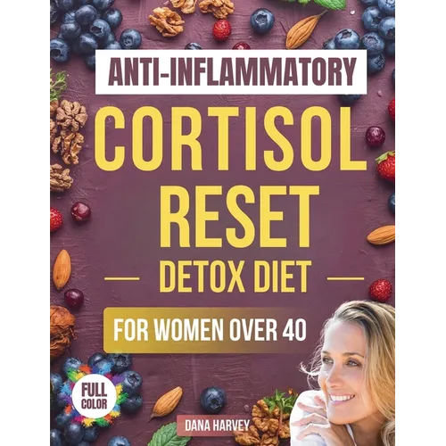 Anti-Inflammatory Cortisol Reset Detox Diet for Women Over 40: The Practical Guide with Quick & Easy Recipes to Sleep Better, Boost Energy, and Finall - Paperback