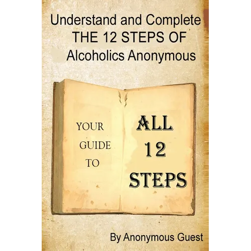 Understand and Complete The 12 Steps of Alcoholics Anonymous: Your Guide to All 12 Steps - Paperback