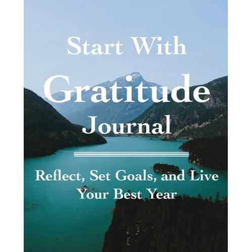 Start with Gratitude Journal: Reflect, Set Goals, and Live Your Best Year - Paperback