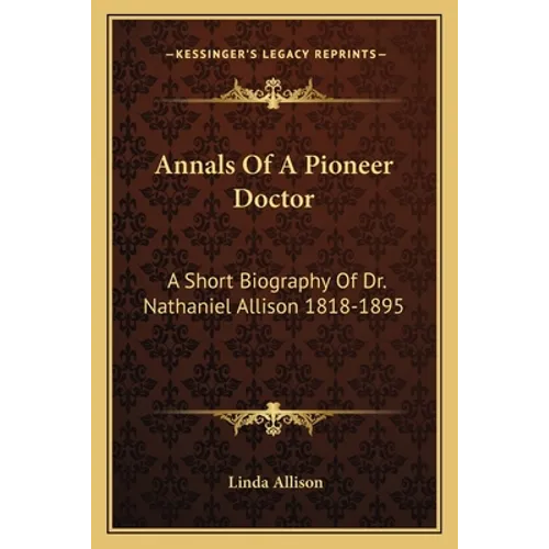 Annals Of A Pioneer Doctor: A Short Biography Of Dr. Nathaniel Allison 1818-1895: And The Story Of His Medical Practice In Frontier Missouri - Paperback