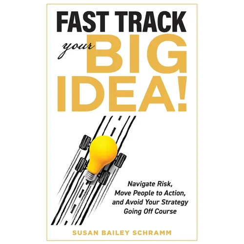 Fast Track Your Big Idea! Navigate Risk, Move People to Action, and Avoid Your Strategy Going Off Course - Paperback