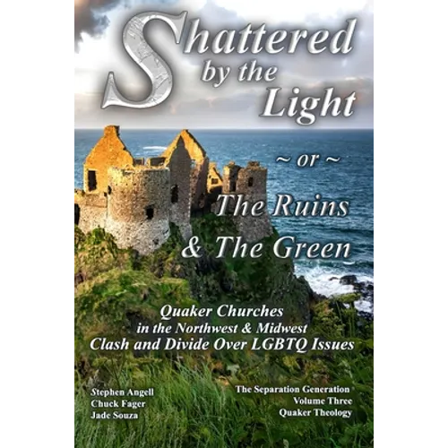 Shattered by The Light or The Ruins & The Green: Quaker Churches in the Northwest & Midwest Clash and Divide over LGBTQ Issues - Paperback