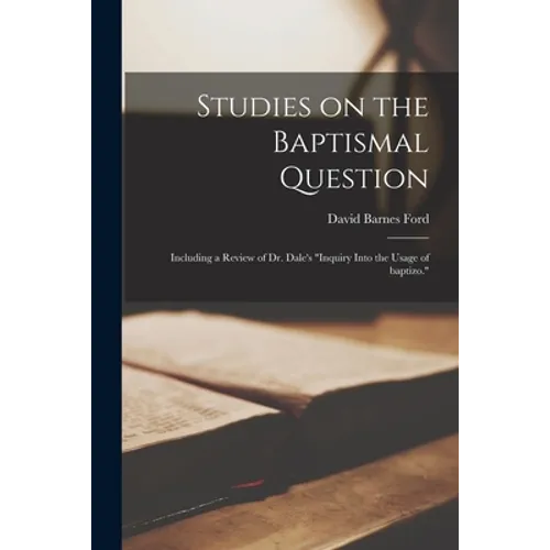 Studies on the Baptismal Question: Including a Review of Dr. Dale's "Inquiry Into the Usage of Baptizo." - Paperback