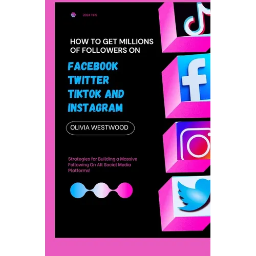 How To Get Millions Of Followers On Facebook, Twitter, TikTok And Instagram: Strategies for Building a Massive Following On All Social Media Platforms - Paperback