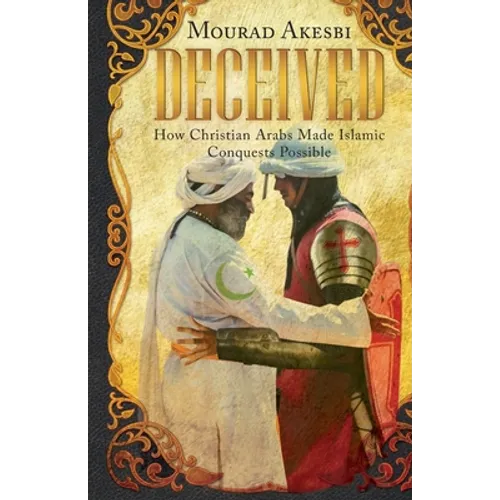 Deceived: How Christian Arabs Made Islamic Conquests Possible - Paperback