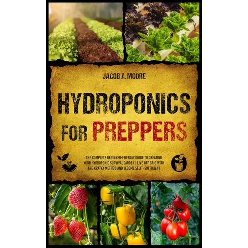 Hydroponics for Preppers: The Complete Beginner-Friendly Guide to Creating Your Hydroponic Survival Garden Live Off Grid with the Kratky Method and Be - Hardcover