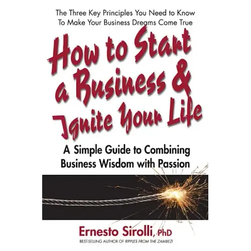 How to Start a Business and Ignite Your Life: A Simple Guide to Combining Business Wisdom with Passion - Paperback