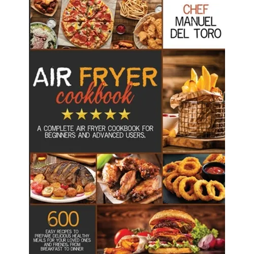 Air Fryer Cookbook: A Complete Air Fryer Cookbook For Beginners And Advanced Users. 600 Easy Recipes To Prepare Delicious Healthy Meals Fo - Paperback
