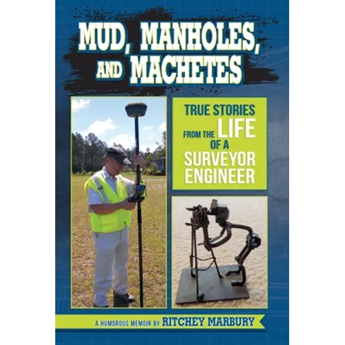 Mud, Manholes, and Machetes: True Stories from the Life of a Surveyor Engineer - Hardcover