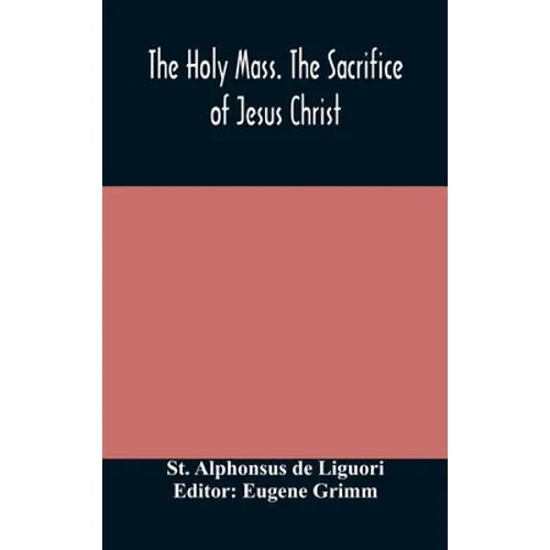 The Holy Mass. The Sacrifice Of Jesus Christ. The Ceremonies Of The Mass. Preparation And Thanksgiving. The Mass And The Office That Are Hurriedly Sai - Hardcover