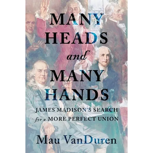 Many Heads and Many Hands: James Madison's Search for a More Perfect Union - Paperback