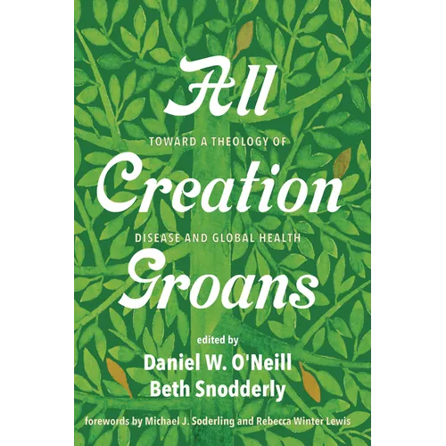 All Creation Groans: Toward a Theology of Disease and Global Health - Hardcover