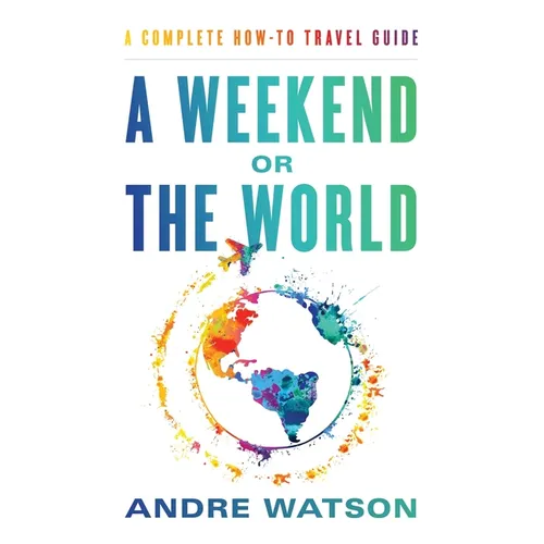 A Weekend or the World: A Complete How-To Travel Guide - Paperback