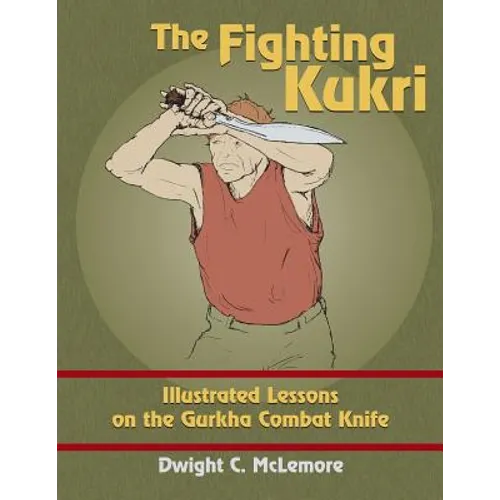 The Fighting Kukri: Illustrated Lessons on the Gurkha Combat Knife - Paperback