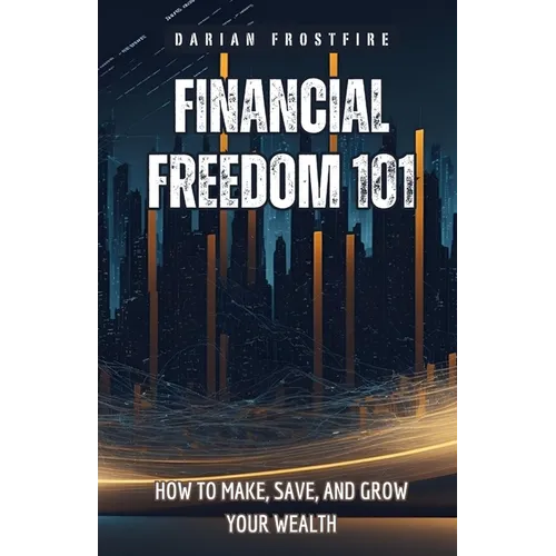 Financial Freedom 101: How to Make, Save, and Grow Your Wealth - Paperback