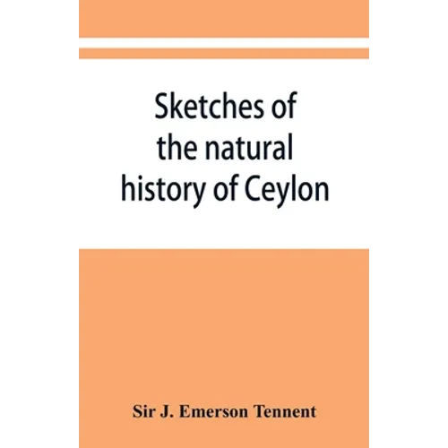 Sketches of the natural history of Ceylon; with narratives and anecdotes illustrative of the habits and instincts of the mammalia, birds, reptiles, fi - Paperback
