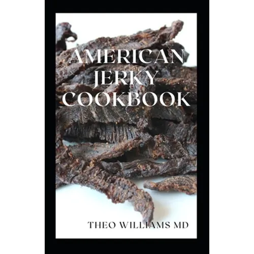 American Jerky Cookbook: The Ultimate Guide To Making Easy And Delicious Dried Meat Or Beef - Paperback