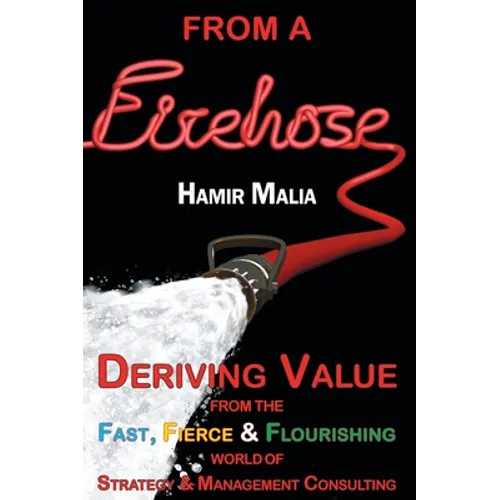From a Firehose: Deriving Value from the Fast, Fierce & Flourishing World of Strategy & Management Consulting - Hardcover