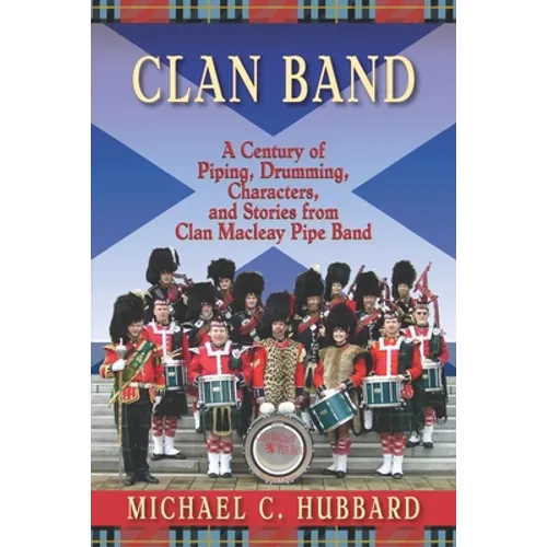 Clan Band: A Century of Piping, Drumming, Characters, and Stories from Clan Macleay Pipe Band - Paperback