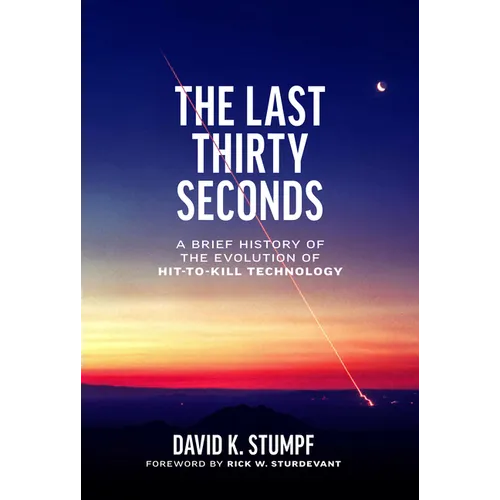 The Last Thirty Seconds: A Brief History of the Evolution of Hit-To-Kill Technology - Hardcover