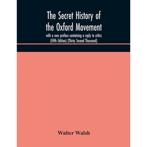The Secret History Of The Oxford Movement, With A New Preface Containing A Reply To Critics (Fifth Edition) (Thirty Second Thousand) - Paperback