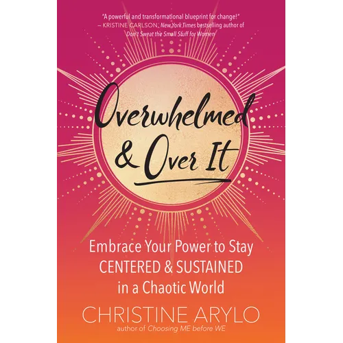 Overwhelmed and Over It: Embrace Your Power to Stay Centered and Sustained in a Chaotic World - Paperback