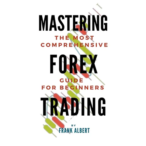 Mastering Forex Trading: The Most Comprehensive Guide For Beginners - Paperback