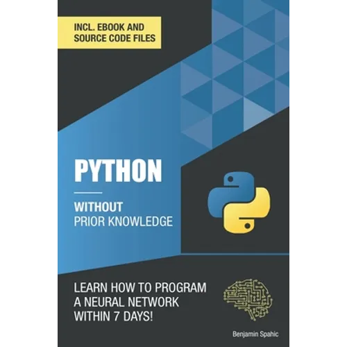Python 3 Without Prior Knowledge: Learn how to program a neural network within 7 days - Paperback