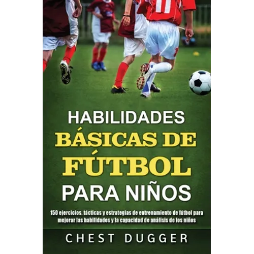 Habilidades Básicas de Fútbol para Niños: 150 ejercicios, tácticas y estrategias de entrenamiento de fútbol para mejorar las habilidades y la capacida - Hardcover