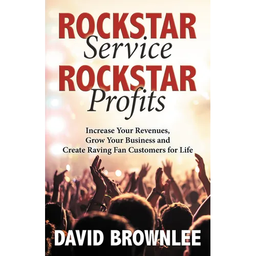 Rockstar Service. Rockstar Profits.: Increase Your Revenues, Grow Your Business and Create Raving Fan Customers for Life - Paperback