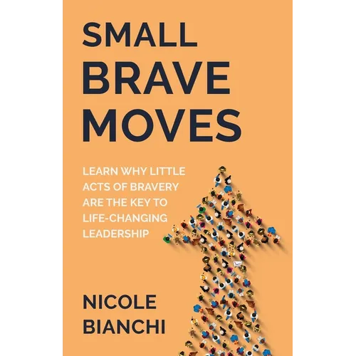 Small Brave Moves: Learn Why Little Acts of Bravery Are the Key to Life-Changing Leadership - Paperback
