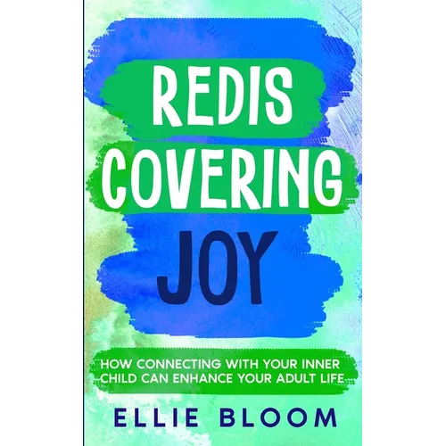 Rediscovering Joy: How Connecting with Your Inner Child Can Enhance Your Adult Life - Paperback