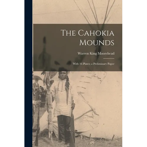 The Cahokia Mounds: With 16 Plates; a Preliminary Paper - Paperback