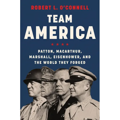 Team America: Patton, Macarthur, Marshall, Eisenhower, and the World They Forged - Hardcover