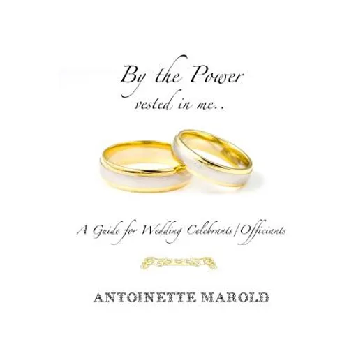 By the Power vested in me..: A Guide for Wedding Celebrants/Officiants - Paperback