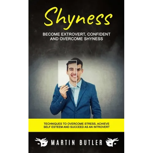 Shyness: Become Extrovert, Confident And Overcome Shyness (Techniques To Overcome Stress, Achieve Self Esteem And Succeed As An Introvert) - Paperback