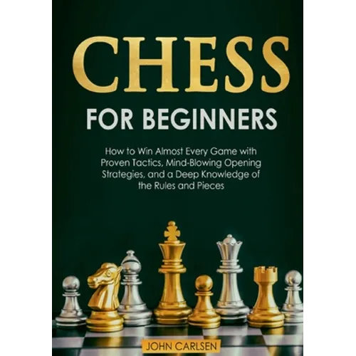 Chess for Beginners: How to Win Almost Every Game with Proven Tactics, Mind-Blowing Opening Strategies, and a Deep Knowledge of the Rules and Pieces - Paperback