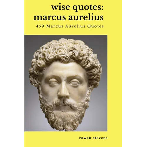 Wise Quotes - Marcus Aurelius (459 Marcus Aurelius Quotes): Roman Stoic Philosopher Roman Emperor - Paperback