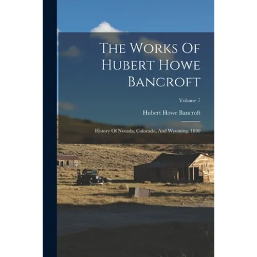 The Works Of Hubert Howe Bancroft: History Of Nevada, Colorado, And Wyoming. 1890; Volume 7 - Paperback